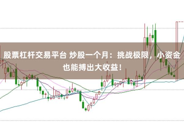 股票杠杆交易平台 炒股一个月：挑战极限，小资金也能搏出大收益！