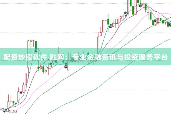 配资炒股软件 融网：专业金融资讯与投资服务平台