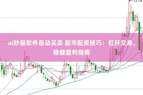 ai炒股软件自动买卖 股市配资技巧：杠杆交易，稳健盈利指南