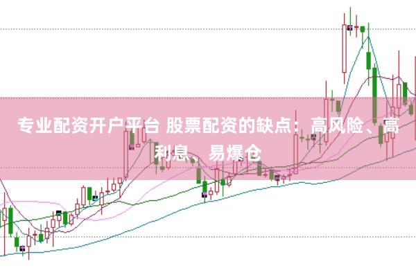 专业配资开户平台 股票配资的缺点：高风险、高利息、易爆仓