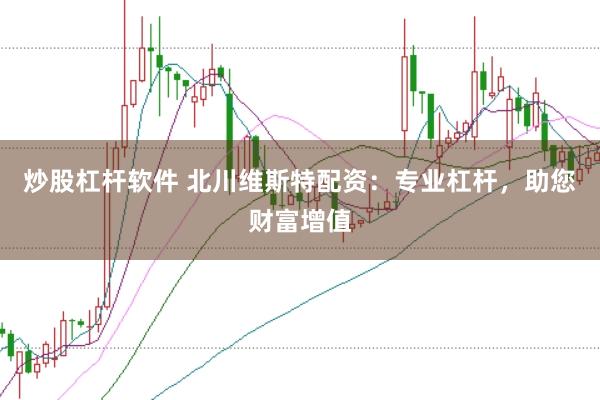 炒股杠杆软件 北川维斯特配资：专业杠杆，助您财富增值