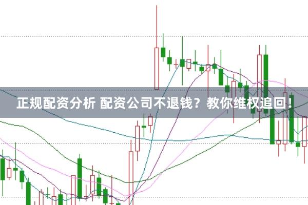 正规配资分析 配资公司不退钱？教你维权追回！