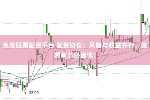 免息股票配资平台 配资协议：风险与收益并存，签署前务必谨慎！