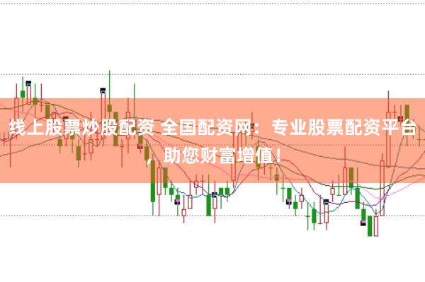 线上股票炒股配资 全国配资网：专业股票配资平台，助您财富增值！