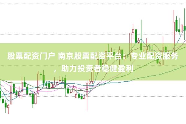 股票配资门户 南京股票配资平台：专业配资服务，助力投资者稳健盈利