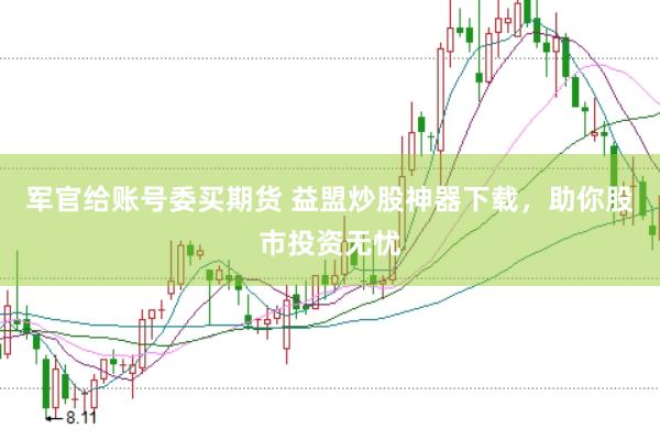 军官给账号委买期货 益盟炒股神器下载，助你股市投资无忧