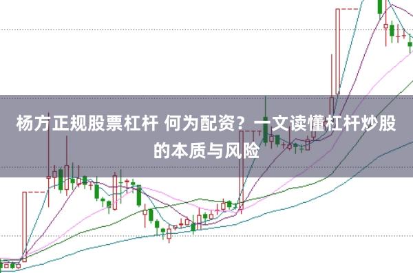 杨方正规股票杠杆 何为配资？一文读懂杠杆炒股的本质与风险