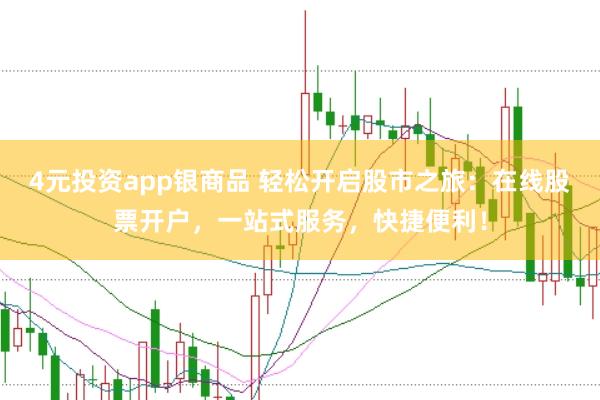4元投资app银商品 轻松开启股市之旅：在线股票开户，一站式服务，快捷便利！