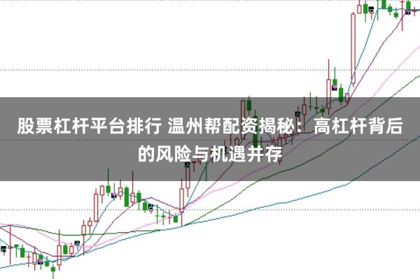 股票杠杆平台排行 温州帮配资揭秘：高杠杆背后的风险与机遇并存