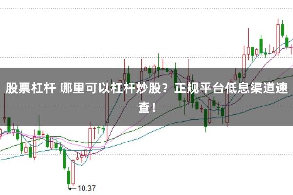 股票杠杆 哪里可以杠杆炒股？正规平台低息渠道速查！