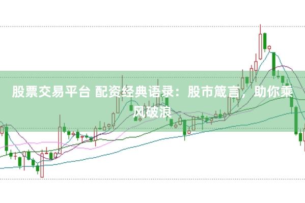 股票交易平台 配资经典语录：股市箴言，助你乘风破浪