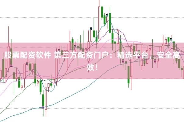 股票配资软件 第三方配资门户：精选平台，安全高效！