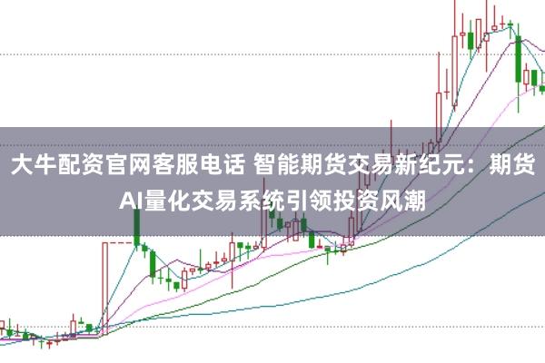 大牛配资官网客服电话 智能期货交易新纪元：期货AI量化交易系统引领投资风潮