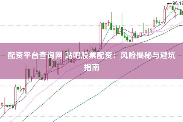 配资平台查询网 贴吧股票配资：风险揭秘与避坑指南