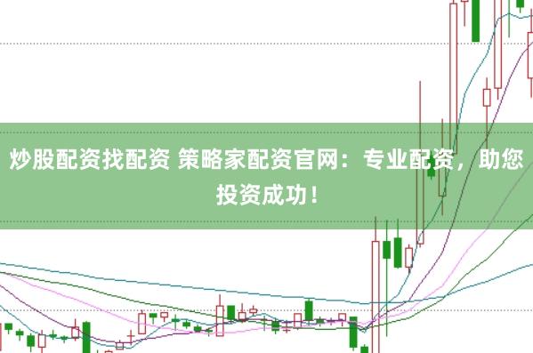 炒股配资找配资 策略家配资官网：专业配资，助您投资成功！