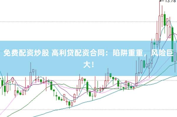 免费配资炒股 高利贷配资合同：陷阱重重，风险巨大！