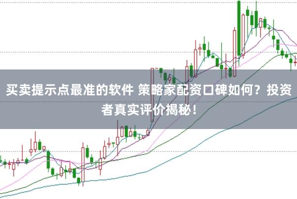 买卖提示点最准的软件 策略家配资口碑如何？投资者真实评价揭秘！