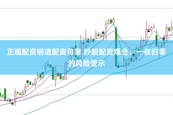正规配资明道配资可靠 炒股配资爆仓：一夜归零的风险警示