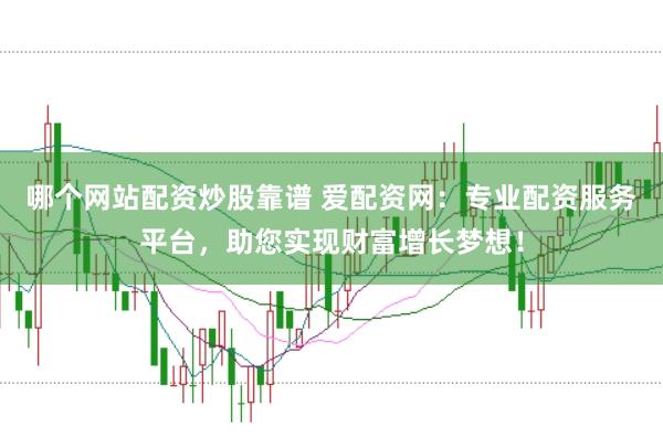 哪个网站配资炒股靠谱 爱配资网：专业配资服务平台，助您实现财富增长梦想！