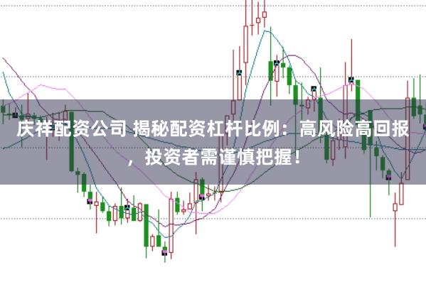 庆祥配资公司 揭秘配资杠杆比例：高风险高回报，投资者需谨慎把握！