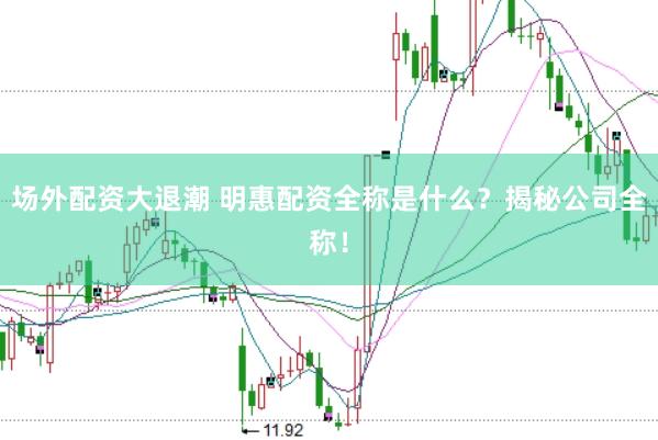 场外配资大退潮 明惠配资全称是什么？揭秘公司全称！