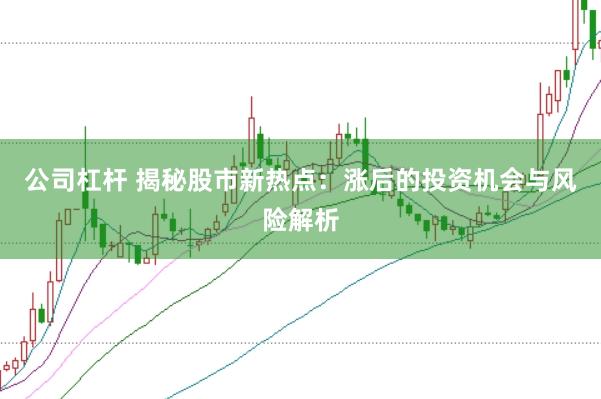 公司杠杆 揭秘股市新热点：涨后的投资机会与风险解析