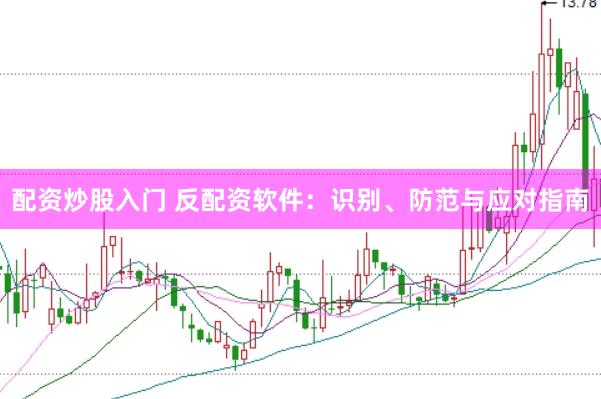 配资炒股入门 反配资软件：识别、防范与应对指南