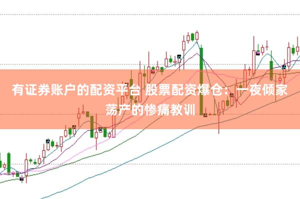 有证券账户的配资平台 股票配资爆仓：一夜倾家荡产的惨痛教训