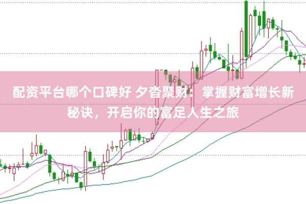 配资平台哪个口碑好 夕沓聚财：掌握财富增长新秘诀，开启你的富足人生之旅