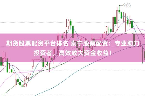 期货股票配资平台排名 泰宁股票配资：专业助力投资者，高效放大资金收益！