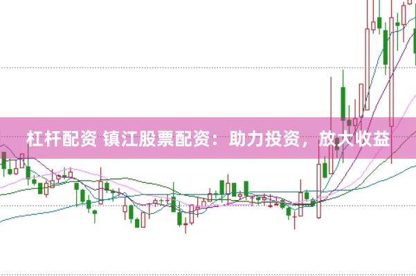 杠杆配资 镇江股票配资：助力投资，放大收益