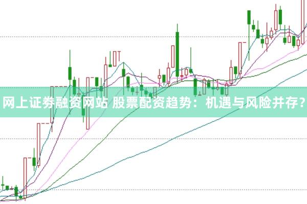 网上证劵融资网站 股票配资趋势：机遇与风险并存？