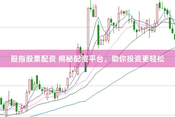 股指股票配资 揭秘配资平台，助你投资更轻松