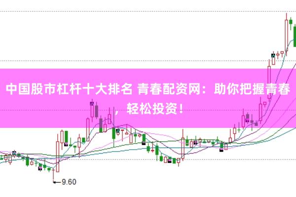 中国股市杠杆十大排名 青春配资网：助你把握青春，轻松投资！