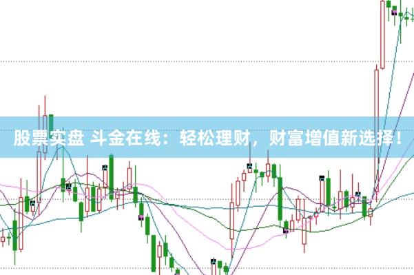 股票实盘 斗金在线：轻松理财，财富增值新选择！
