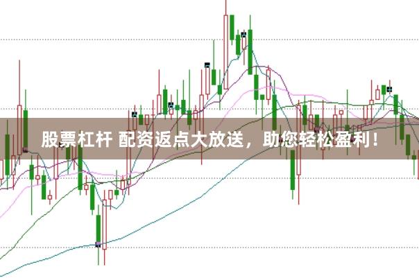 股票杠杆 配资返点大放送，助您轻松盈利！