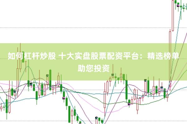 如何杠杆炒股 十大实盘股票配资平台：精选榜单助您投资