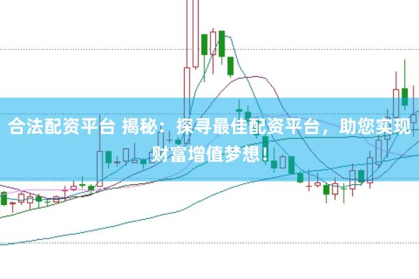 合法配资平台 揭秘：探寻最佳配资平台，助您实现财富增值梦想！