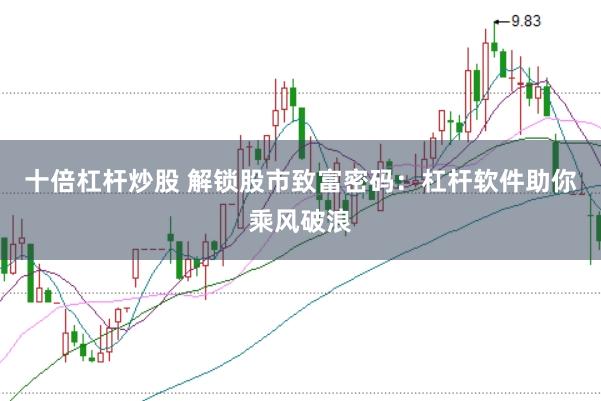 十倍杠杆炒股 解锁股市致富密码：杠杆软件助你乘风破浪