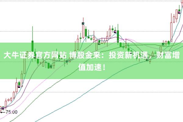 大牛证券官方网站 博股金来：投资新机遇，财富增值加速！
