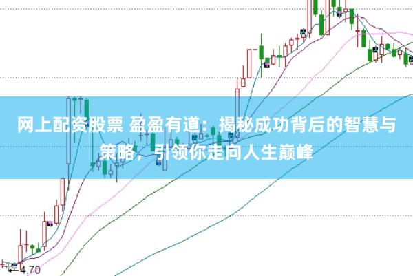 网上配资股票 盈盈有道：揭秘成功背后的智慧与策略，引领你走向人生巅峰