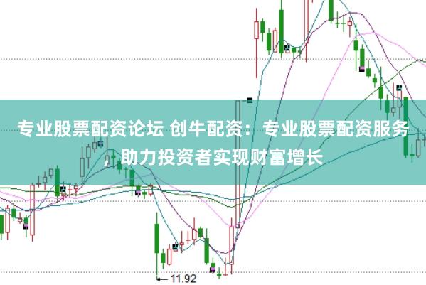 专业股票配资论坛 创牛配资：专业股票配资服务，助力投资者实现财富增长