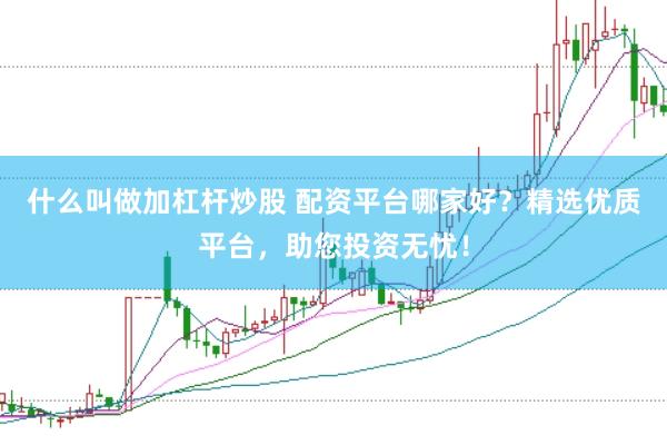 什么叫做加杠杆炒股 配资平台哪家好？精选优质平台，助您投资无忧！