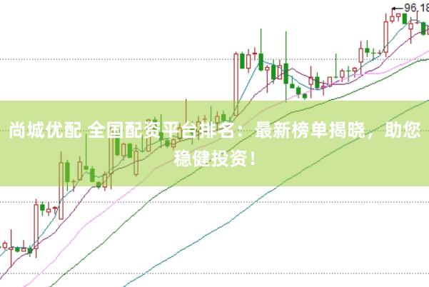 尚城优配 全国配资平台排名：最新榜单揭晓，助您稳健投资！