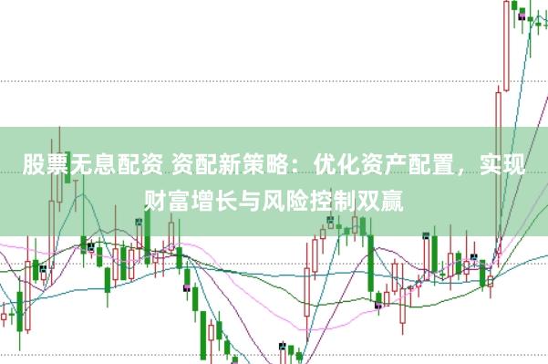 股票无息配资 资配新策略：优化资产配置，实现财富增长与风险控制双赢