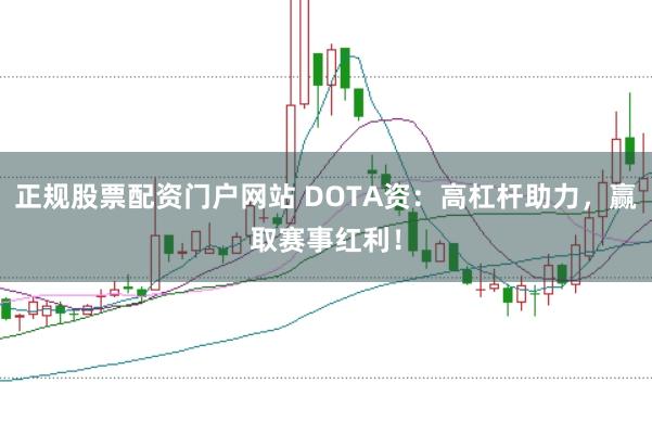 正规股票配资门户网站 DOTA资：高杠杆助力，赢取赛事红利！