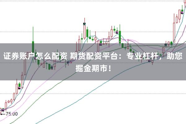 证券账户怎么配资 期货配资平台：专业杠杆，<a href=
