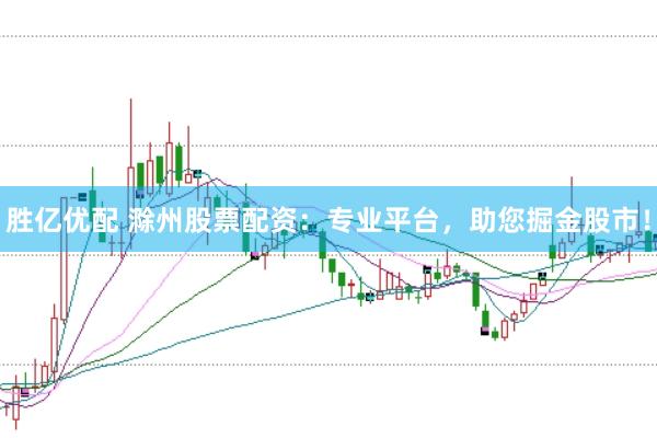 胜亿优配 滁州股票配资:专业平台,助您掘金股市!