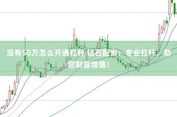 没有50万怎么开通杠杆 钻石配资:专业杠杆,助您财富增值!