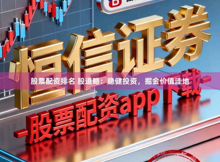 股票配资排名 股道略:稳健投资,掘金价值洼地